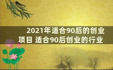 2021年适合90后的创业项目 适合90后创业的行业